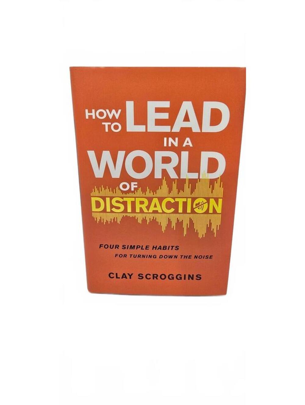 How to Lead in a World of Distraction by Clay Scroggins - Hardcover Book